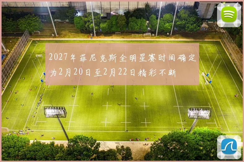 2027年菲尼克斯全明星赛时间确定为2月20日至2月22日精彩不断